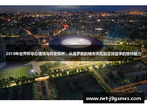 2018年世界杯举办场馆与历史探析:从俄罗斯的城市文化到足球盛事的独特魅力 2018年世界杯举办场馆与历史探析:从俄罗斯的城市文化到足球盛事的独特魅力