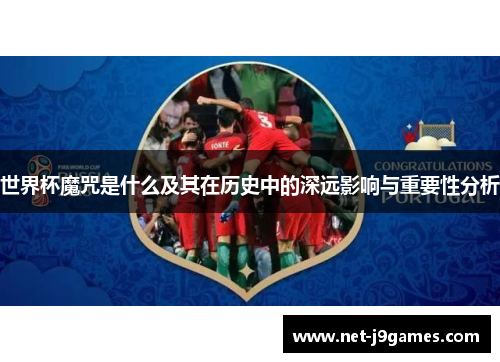 世界杯魔咒是什么及其在历史中的深远影响与重要性分析 世界杯魔咒是什么及其在历史中的深远影响与重要性分析