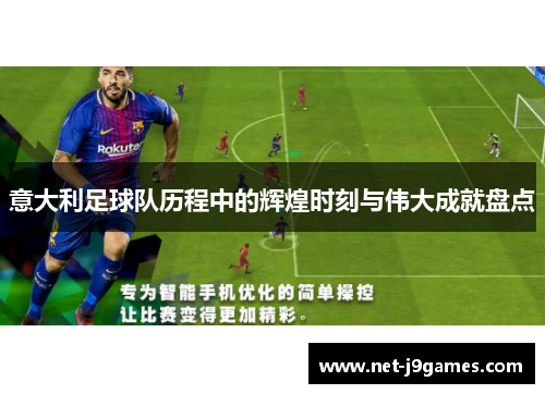 意大利足球队历程中的辉煌时刻与伟大成就盘点 意大利足球队历程中的辉煌时刻与伟大成就盘点