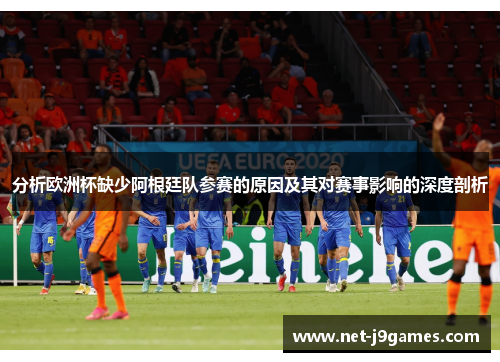 分析欧洲杯缺少阿根廷队参赛的原因及其对赛事影响的深度剖析