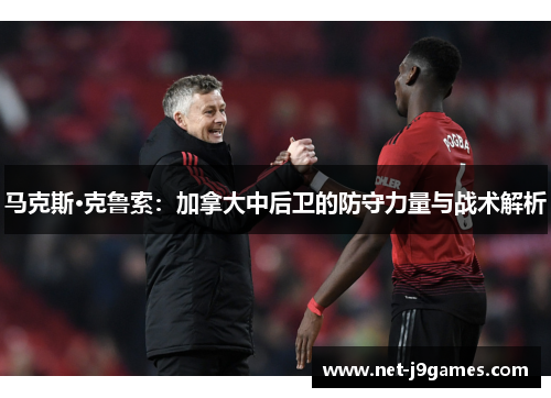 马克斯·克鲁索：加拿大中后卫的防守力量与战术解析