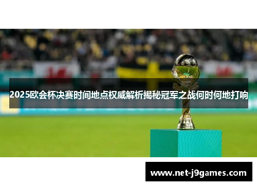 2025欧会杯决赛时间地点权威解析揭秘冠军之战何时何地打响 2025欧会杯决赛时间地点权威解析揭秘冠军之战何时何地打响