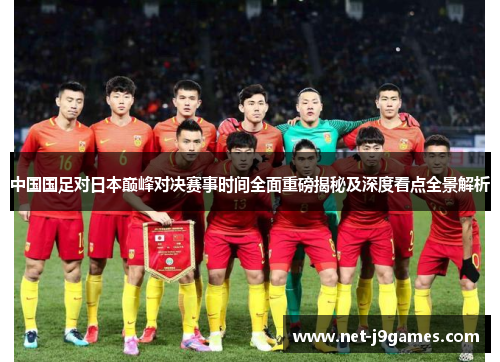 中国国足对日本巅峰对决赛事时间全面重磅揭秘及深度看点全景解析