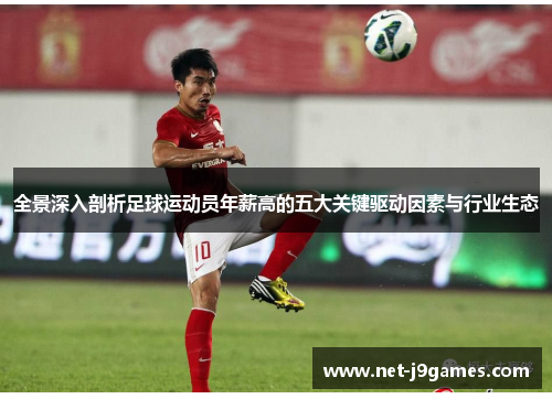 全景深入剖析足球运动员年薪高的五大关键驱动因素与行业生态 全景深入剖析足球运动员年薪高的五大关键驱动因素与行业生态