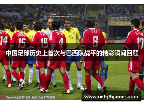 中国足球历史上首次与巴西队战平的精彩瞬间回顾 中国足球历史上首次与巴西队战平的精彩瞬间回顾