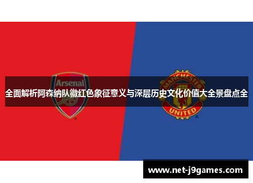 全面解析阿森纳队徽红色象征意义与深层历史文化价值大全景盘点全