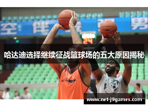 哈达迪选择继续征战篮球场的五大原因揭秘