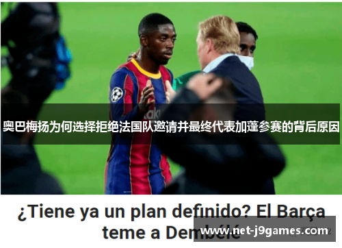 奥巴梅扬为何选择拒绝法国队邀请并最终代表加蓬参赛的背后原因