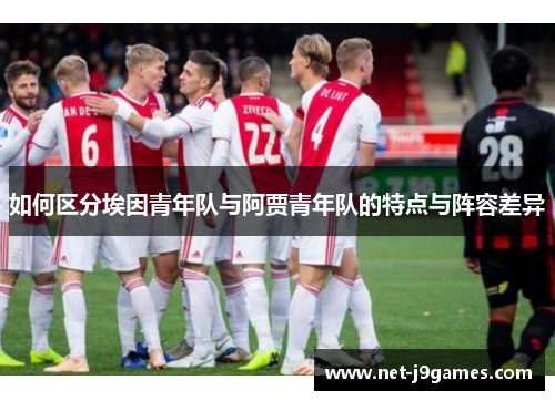 如何区分埃因青年队与阿贾青年队的特点与阵容差异