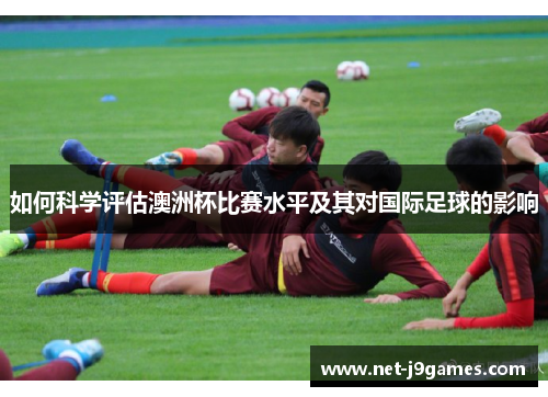 如何科学评估澳洲杯比赛水平及其对国际足球的影响