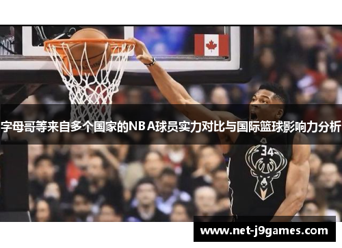 字母哥等来自多个国家的NBA球员实力对比与国际篮球影响力分析