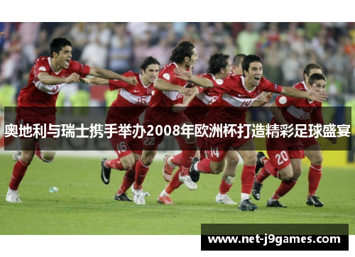 奥地利与瑞士携手举办2008年欧洲杯打造精彩足球盛宴