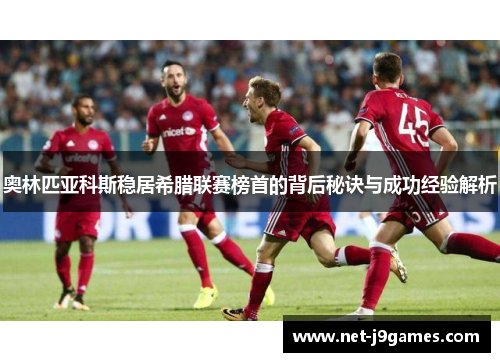 奥林匹亚科斯稳居希腊联赛榜首的背后秘诀与成功经验解析