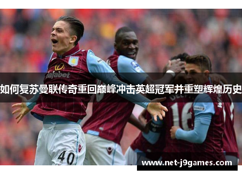 如何复苏曼联传奇重回巅峰冲击英超冠军并重塑辉煌历史