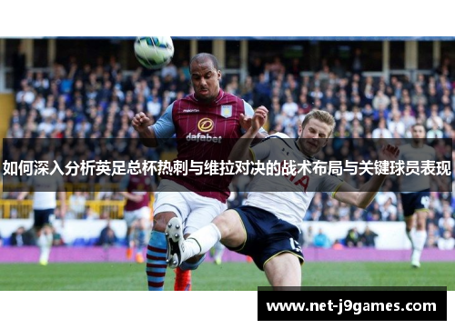 如何深入分析英足总杯热刺与维拉对决的战术布局与关键球员表现