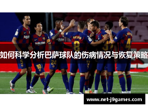 如何科学分析巴萨球队的伤病情况与恢复策略