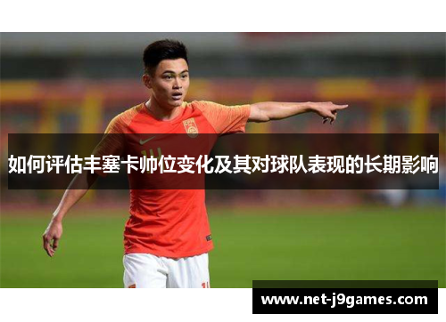 如何评估丰塞卡帅位变化及其对球队表现的长期影响
