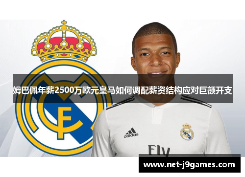 姆巴佩年薪2500万欧元皇马如何调配薪资结构应对巨额开支