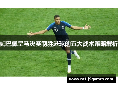 姆巴佩皇马决赛制胜进球的五大战术策略解析