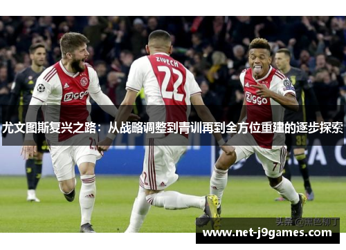 尤文图斯复兴之路：从战略调整到青训再到全方位重建的逐步探索