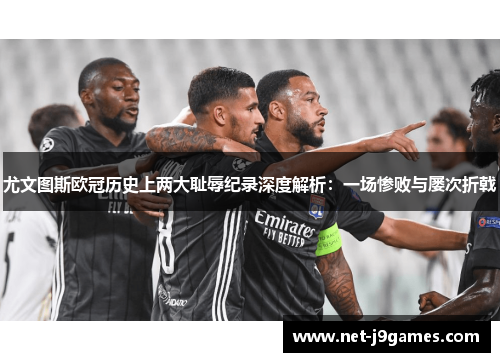 尤文图斯欧冠历史上两大耻辱纪录深度解析:一场惨败与屡次折戟 尤文图斯欧冠历史上两大耻辱纪录深度解析:一场惨败与屡次折戟