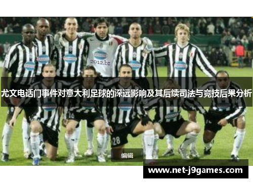 尤文电话门事件对意大利足球的深远影响及其后续司法与竞技后果分析
