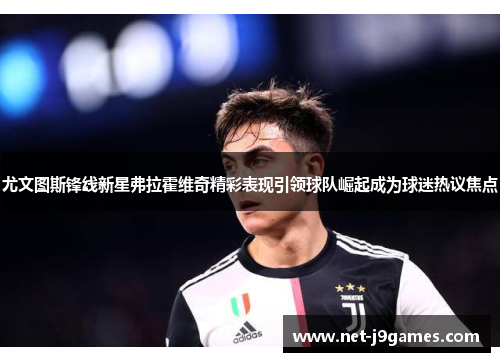 尤文图斯锋线新星弗拉霍维奇精彩表现引领球队崛起成为球迷热议焦点 尤文图斯锋线新星弗拉霍维奇精彩表现引领球队崛起成为球迷热议焦点