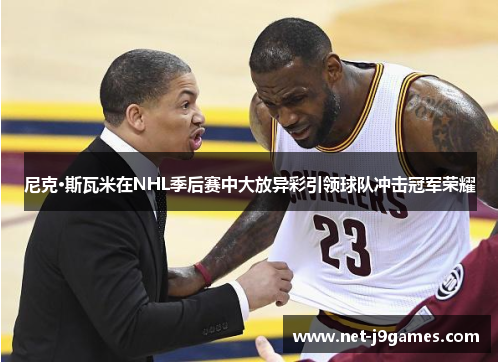 尼克·斯瓦米在NHL季后赛中大放异彩引领球队冲击冠军荣耀 尼克·斯瓦米在NHL季后赛中大放异彩引领球队冲击冠军荣耀