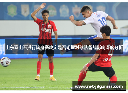 山东泰山不进行热身赛决定是否明智对球队备战影响深度分析 山东泰山不进行热身赛决定是否明智对球队备战影响深度分析