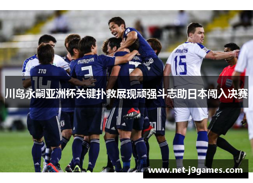川岛永嗣亚洲杯关键扑救展现顽强斗志助日本闯入决赛