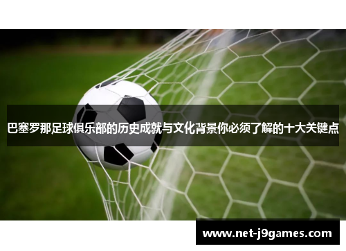 巴塞罗那足球俱乐部的历史成就与文化背景你必须了解的十大关键点 巴塞罗那足球俱乐部的历史成就与文化背景你必须了解的十大关键点