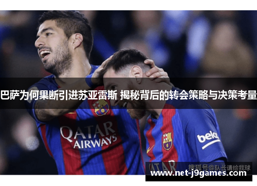 巴萨为何果断引进苏亚雷斯 揭秘背后的转会策略与决策考量 巴萨为何果断引进苏亚雷斯 揭秘背后的转会策略与决策考量