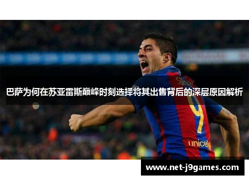 巴萨为何在苏亚雷斯巅峰时刻选择将其出售背后的深层原因解析 巴萨为何在苏亚雷斯巅峰时刻选择将其出售背后的深层原因解析
