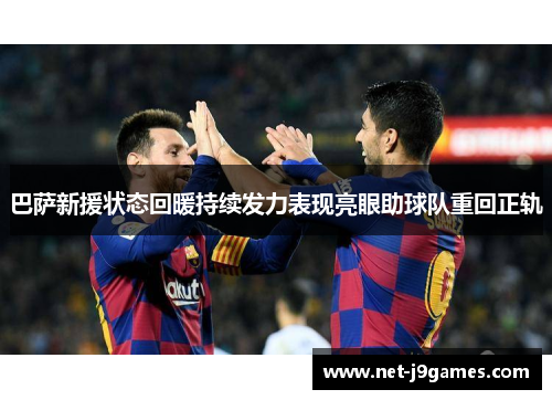 巴萨新援状态回暖持续发力表现亮眼助球队重回正轨 巴萨新援状态回暖持续发力表现亮眼助球队重回正轨