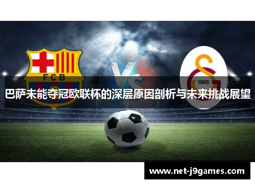 巴萨未能夺冠欧联杯的深层原因剖析与未来挑战展望 巴萨未能夺冠欧联杯的深层原因剖析与未来挑战展望