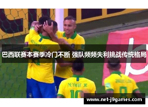 巴西联赛本赛季冷门不断 强队频频失利挑战传统格局