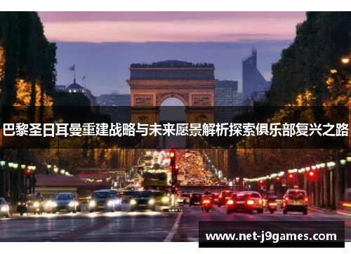 巴黎圣日耳曼重建战略与未来愿景解析探索俱乐部复兴之路