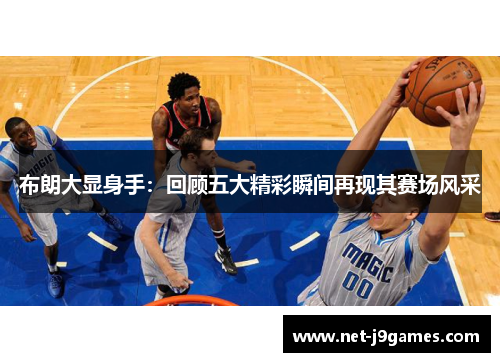 布朗大显身手：回顾五大精彩瞬间再现其赛场风采