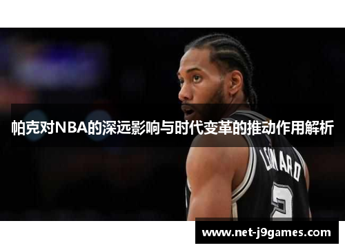 帕克对NBA的深远影响与时代变革的推动作用解析