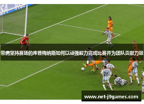 带病坚持赛场的库普梅纳斯如何以顽强毅力完成比赛并为团队贡献力量