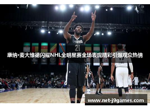 康纳·麦大维德闪耀NHL全明星赛全场表现精彩引爆观众热情