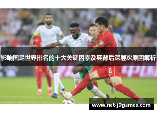 影响国足世界排名的十大关键因素及其背后深层次原因解析