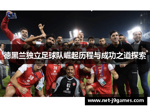 德黑兰独立足球队崛起历程与成功之道探索