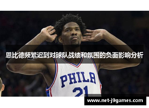 恩比德频繁迟到对球队战绩和氛围的负面影响分析