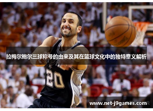 拉梅尔鲍尔三球称号的由来及其在篮球文化中的独特意义解析