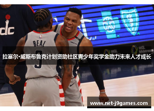 拉塞尔·威斯布鲁克计划资助社区青少年奖学金助力未来人才成长